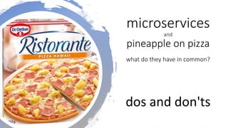 @mauroservienti
microservices
and
pineapple on pizza
what do they have in common?
dos and don'ts
 