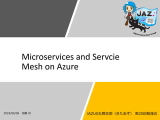 Microservices and Servcie
Mesh on Azure
2018/09/06 加藤 司 JAZUG札幌支部（きたあず） 第20回勉強会
 