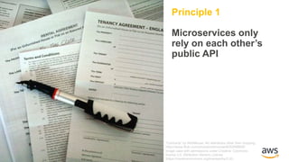 Principle 1
Microservices only
rely on each other’s
public API
“Contracts” by NobMouse. No alterations other than cropping.
https://www.flickr.com/photos/nobmouse/4052848608/
Image used with permissions under Creative Commons
license 2.0, Attribution Generic License
(https://creativecommons.org/licenses/by/2.0/)
 