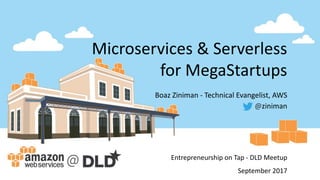 Microservices &	Serverless
for	MegaStartups
Boaz	Ziniman	- Technical	Evangelist,	AWS
@ziniman
Entrepreneurship	on	Tap	- DLD	Meetup
September	2017
 