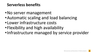 Serverless benefits
•No server management
•Automatic scaling and load balancing
•Lower infrastructure costs
•Flexibility and high availability
•Infrastructure managed by service provider
21Microservices and Serverless in Python projects
 