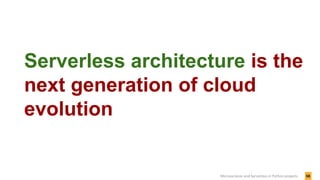 58Microservices and Serverless in Python projects
Serverless architecture is the
next generation of cloud
evolution
 
