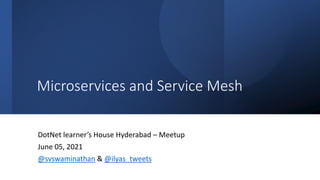 Classification: Public
Microservices and Service Mesh
DotNet learner’s House Hyderabad – Meetup
June 05, 2021
@svswaminathan & @ilyas_tweets
 