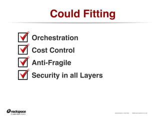 RACKSPACE® HOSTING | WWW.RACKSPACE.CO.UK
Could Fitting!
https://www.flickr.com/photos/egs/183990473
Orchestration!
Cost Control!
Anti-Fragile!
Security in all Layers!
!!
 