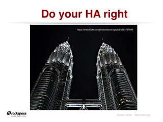 RACKSPACE® HOSTING | WWW.RACKSPACE.CO.UK
Do your HA right!
https://www.flickr.com/photos/daverugby83/4583767689
 
