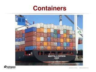 RACKSPACE® HOSTING | WWW.RACKSPACE.CO.UK
Containers!
https://www.flickr.com/photos/gcwest/281385801
 