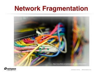 RACKSPACE® HOSTING | WWW.RACKSPACE.CO.UK
Network Fragmentation!
https://www.flickr.com/photos/small_realm/6898449633
 
