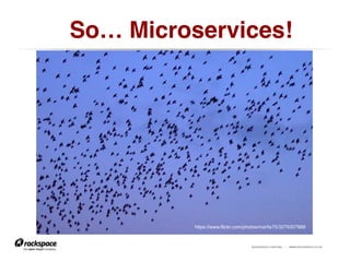 RACKSPACE® HOSTING | WWW.RACKSPACE.CO.UK
So… Microservices!!
https://www.flickr.com/photos/marfis75/3279307888
 