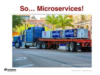 RACKSPACE® HOSTING | WWW.RACKSPACE.CO.UK
So… Microservices!!
https://www.flickr.com/photos/5wa/8593739154
 