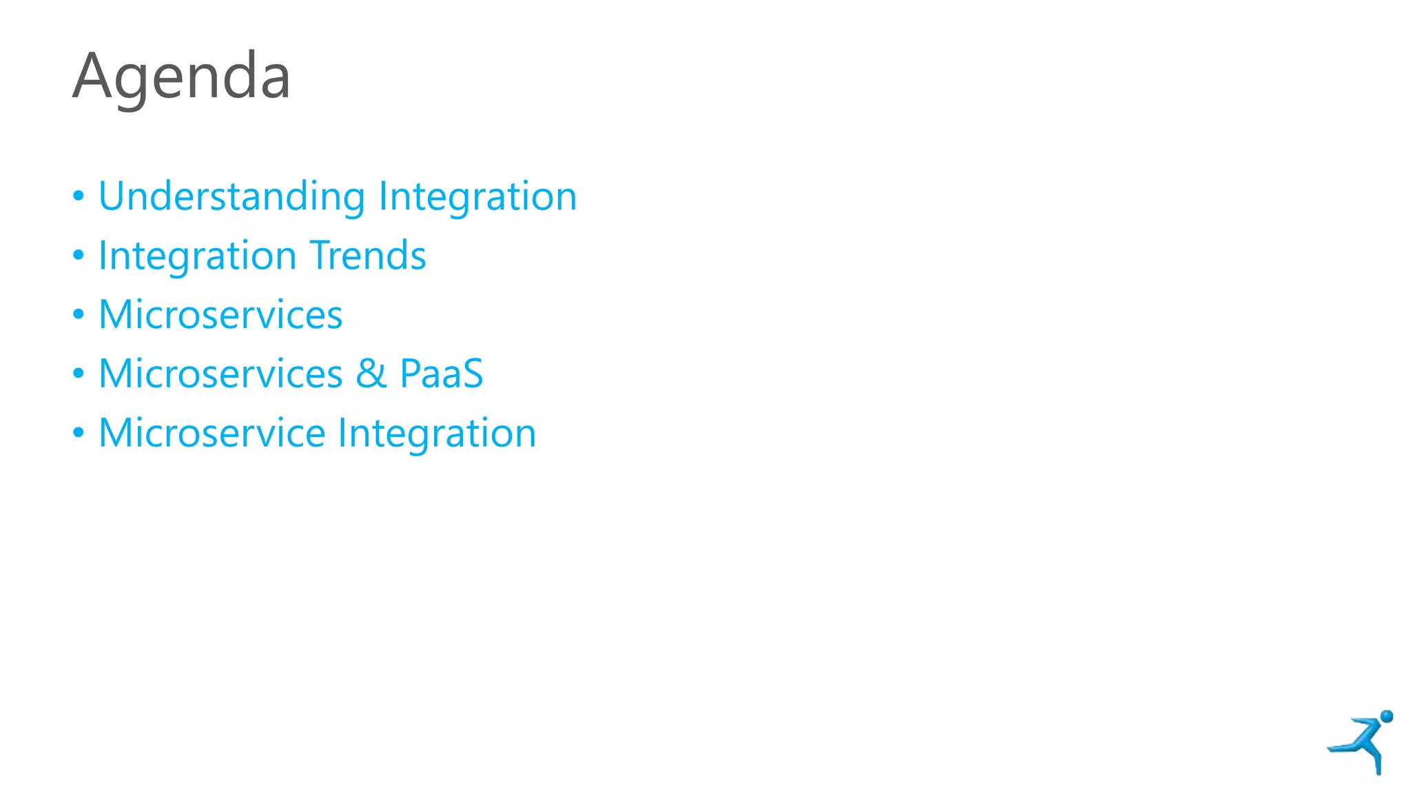 Agenda
• Understanding Integration
• Integration Trends
• Microservices
• Microservices & PaaS
• Microservice Integration
 