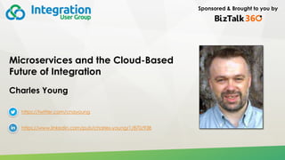 Sponsored & Brought to you by
Microservices and the Cloud-Based
Future of Integration
Charles Young
https://twitter.com/cnayoung
https://www.linkedin.com/pub/charles-young/1/870/938
 