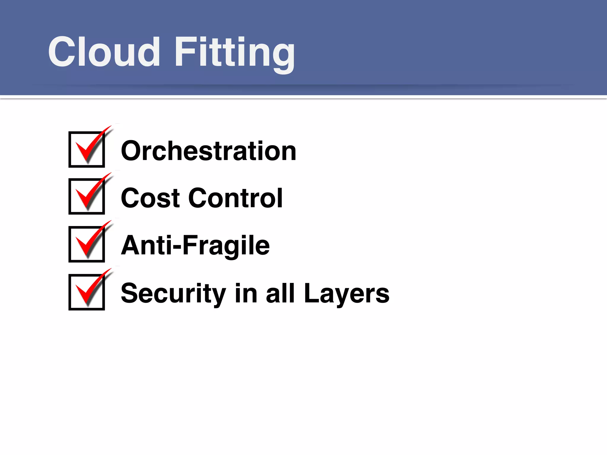 Cloud Fitting!
Orchestration!
Cost Control!
Anti-Fragile!
Security in all Layers!
!!
 