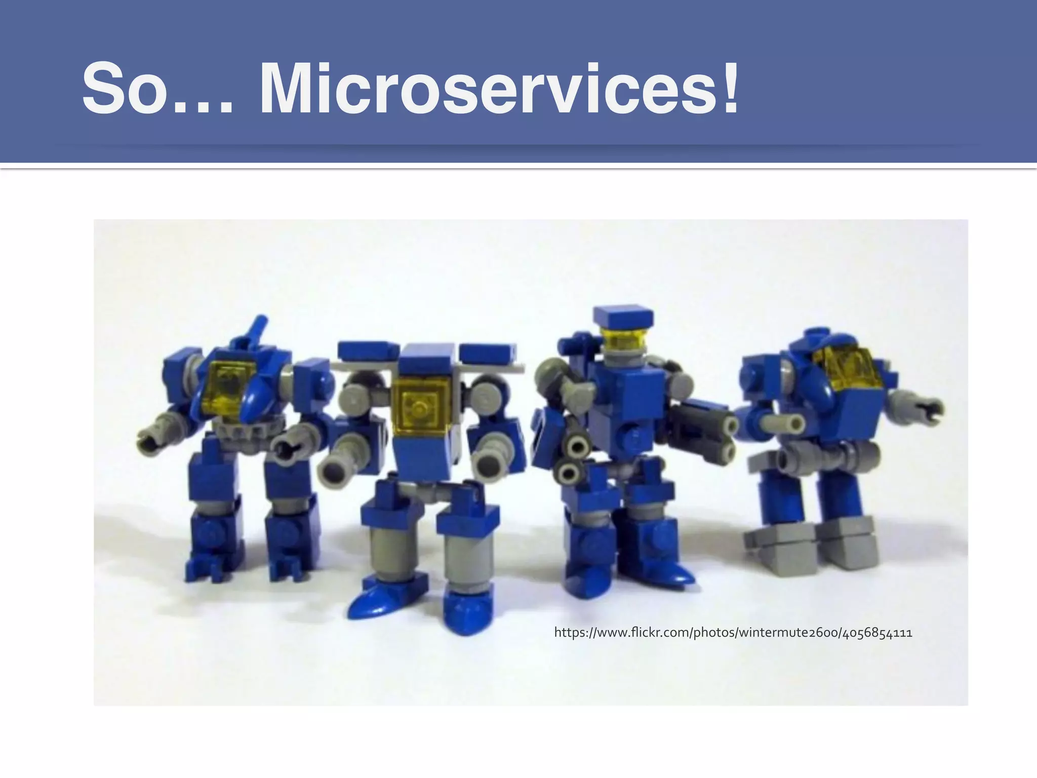 So… Microservices!!
https://www.ﬂickr.com/photos/wintermute2600/4056854111	
  
 