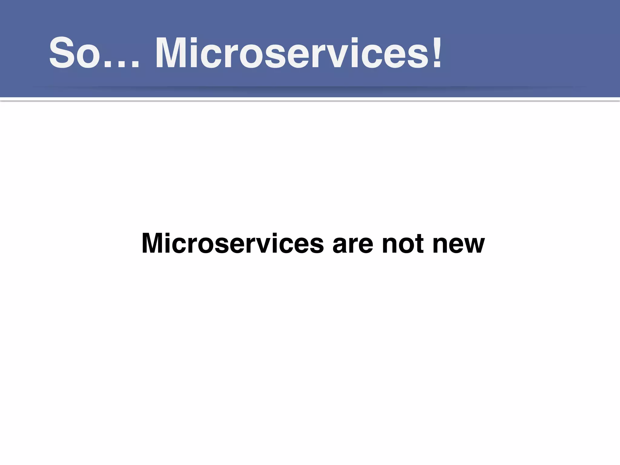 So… Microservices!!
Microservices are not new!
!!
 