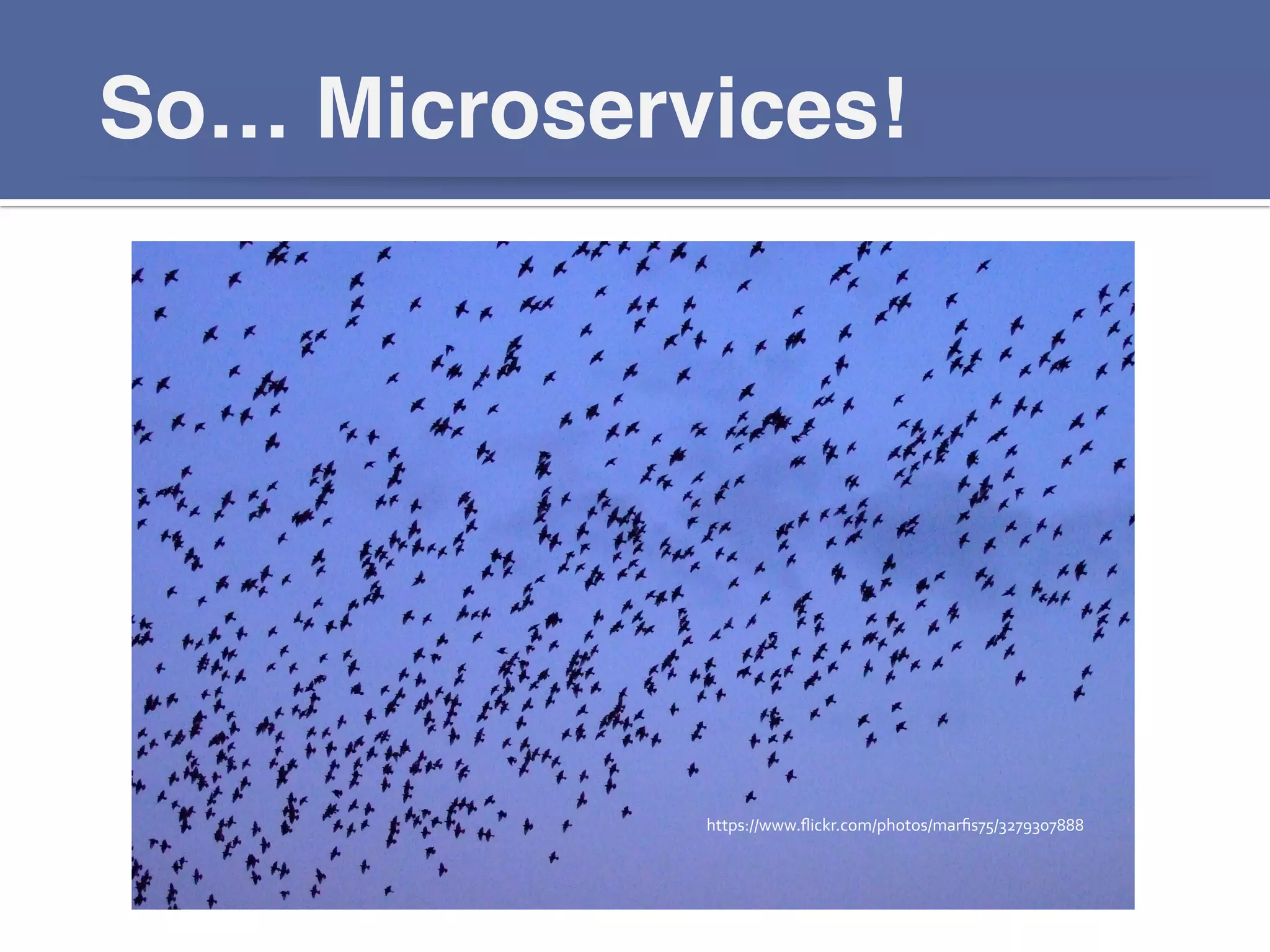 So… Microservices!!
https://www.ﬂickr.com/photos/marﬁs75/3279307888	
  
 