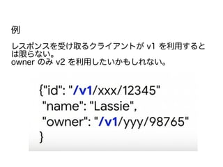 例
レスポンスを受け取るクライアントが v1 を利用すると
は限らない。
owner のみ v2 を利用したいかもしれない。
 