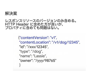 解決案
レスポンスリソースのバージョンのみ含める。
HTTP Header に含めた方が良いが、
プロパティに含めても問題はない。
 