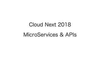 Cloud Next 2018
MicroServices & APIs
 