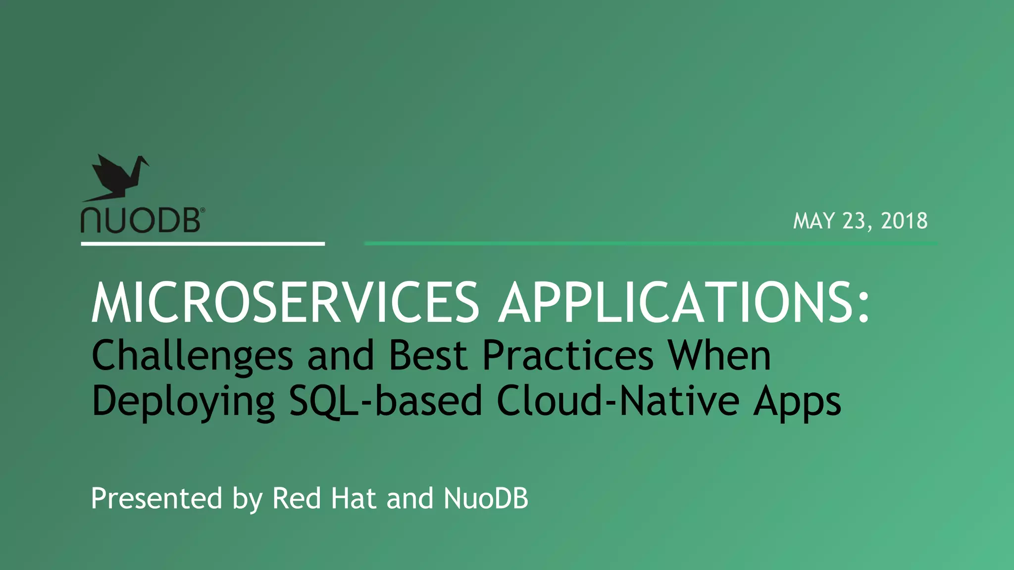 Presented by Red Hat and NuoDB MICROSERVICES APPLICATIONS: Challenges and Best Practices When Deploying SQL-based Cloud-Native Apps MAY 23, 2018 