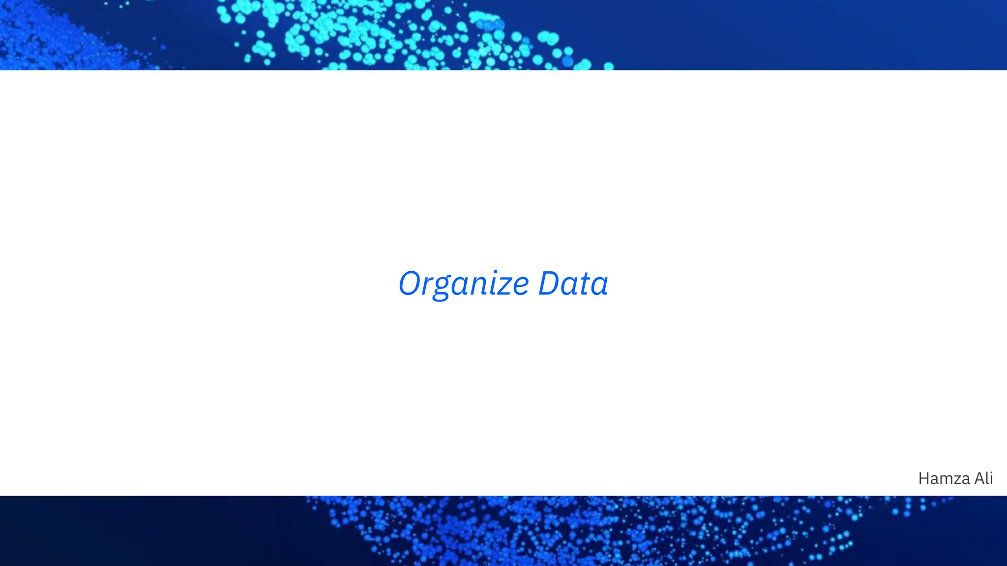 Hamza Ali
Organize Data
 