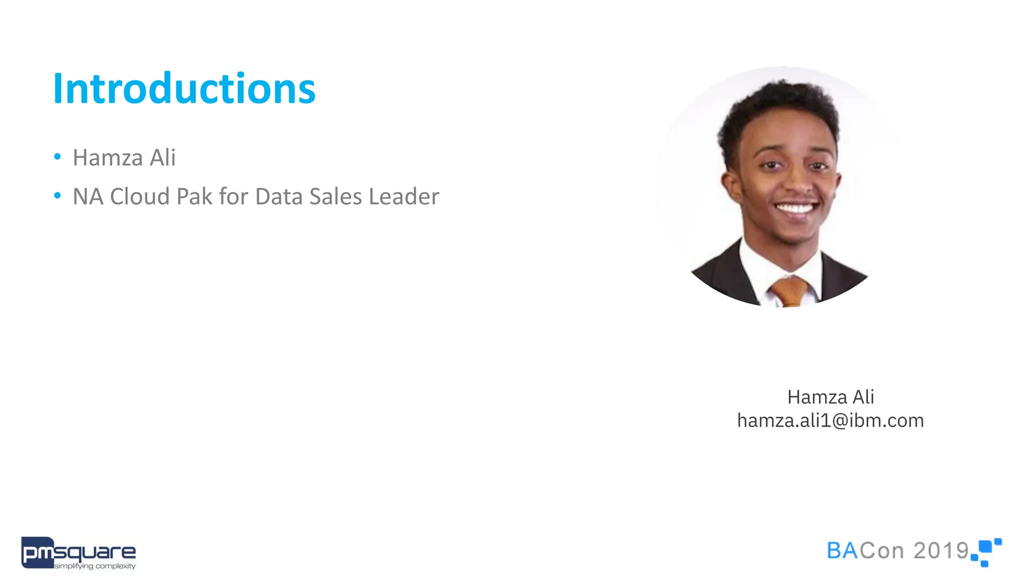 3
Introductions
• Hamza Ali
• NA Cloud Pak for Data Sales Leader
Hamza Ali
hamza.ali1@ibm.com
 