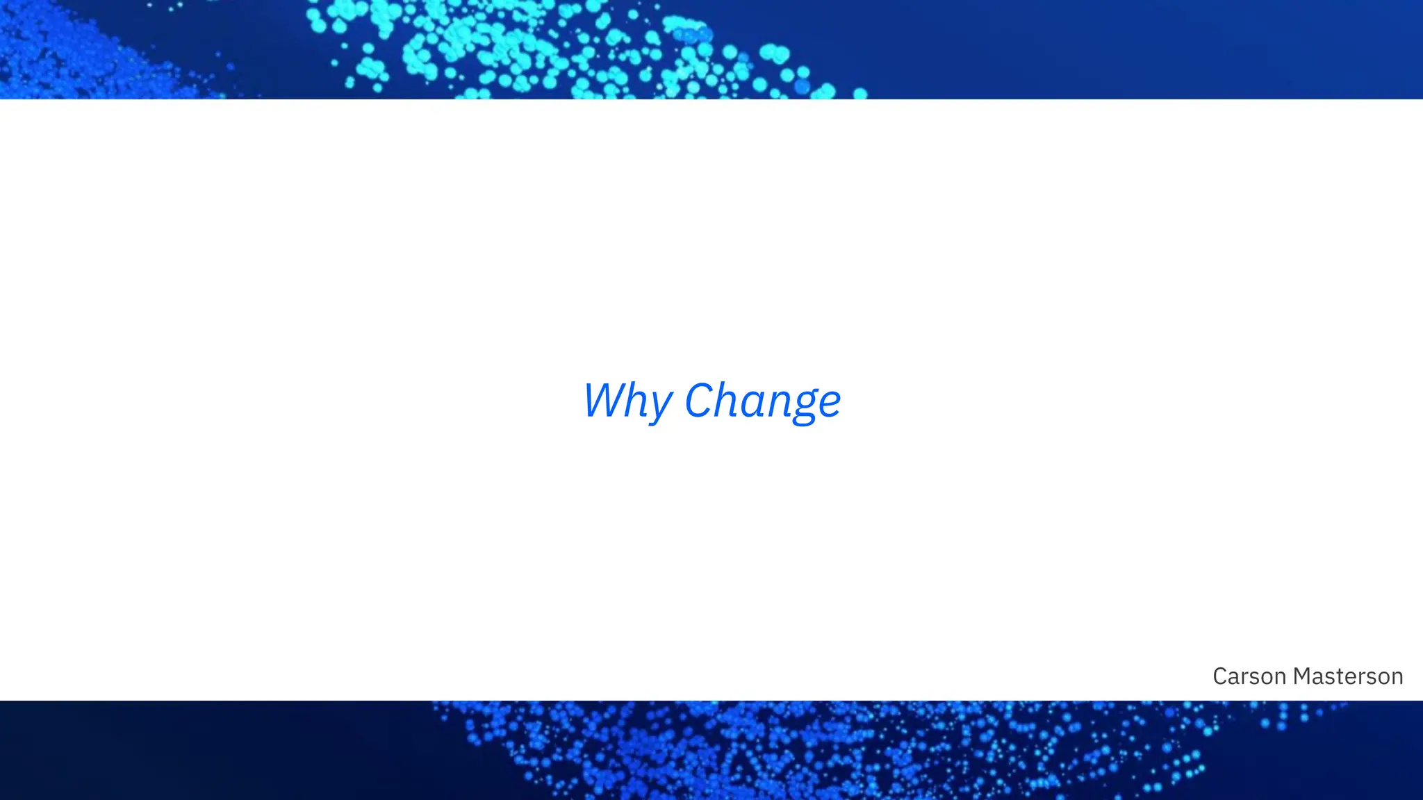 Why Change
Carson Masterson
 