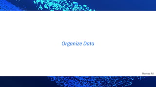 Hamza Ali
Organize Data
 