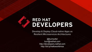 1
Develop & Deploy Cloud-native Apps as
Resilient Microservices Architectures
@burrsutter
burr@redhat.com
http://developers.redhat.com
http://bit.ly/helloworldmsa
 