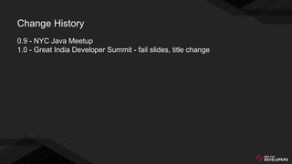 Change History
0.9 - NYC Java Meetup
1.0 - Great India Developer Summit - fail slides, title change
 