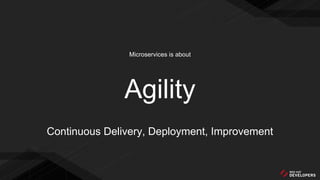 Microservices is about
Agility
Continuous Delivery, Deployment, Improvement
 