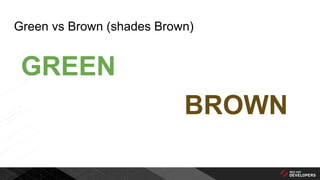 Green vs Brown (shades Brown)
GREEN
BROWN
 
