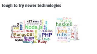 tough to try newer technologies
 