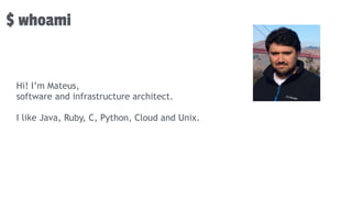 $ whoami
Hi, i’m Mateus,
Hi! I’m Mateus,
software and infrastructure architect.
I like Java, Ruby, C, Python, Cloud and Unix.
 
