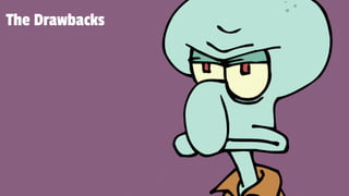 The Drawbacks
 