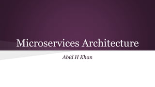 Microservices Architecture
Abid H Khan
 