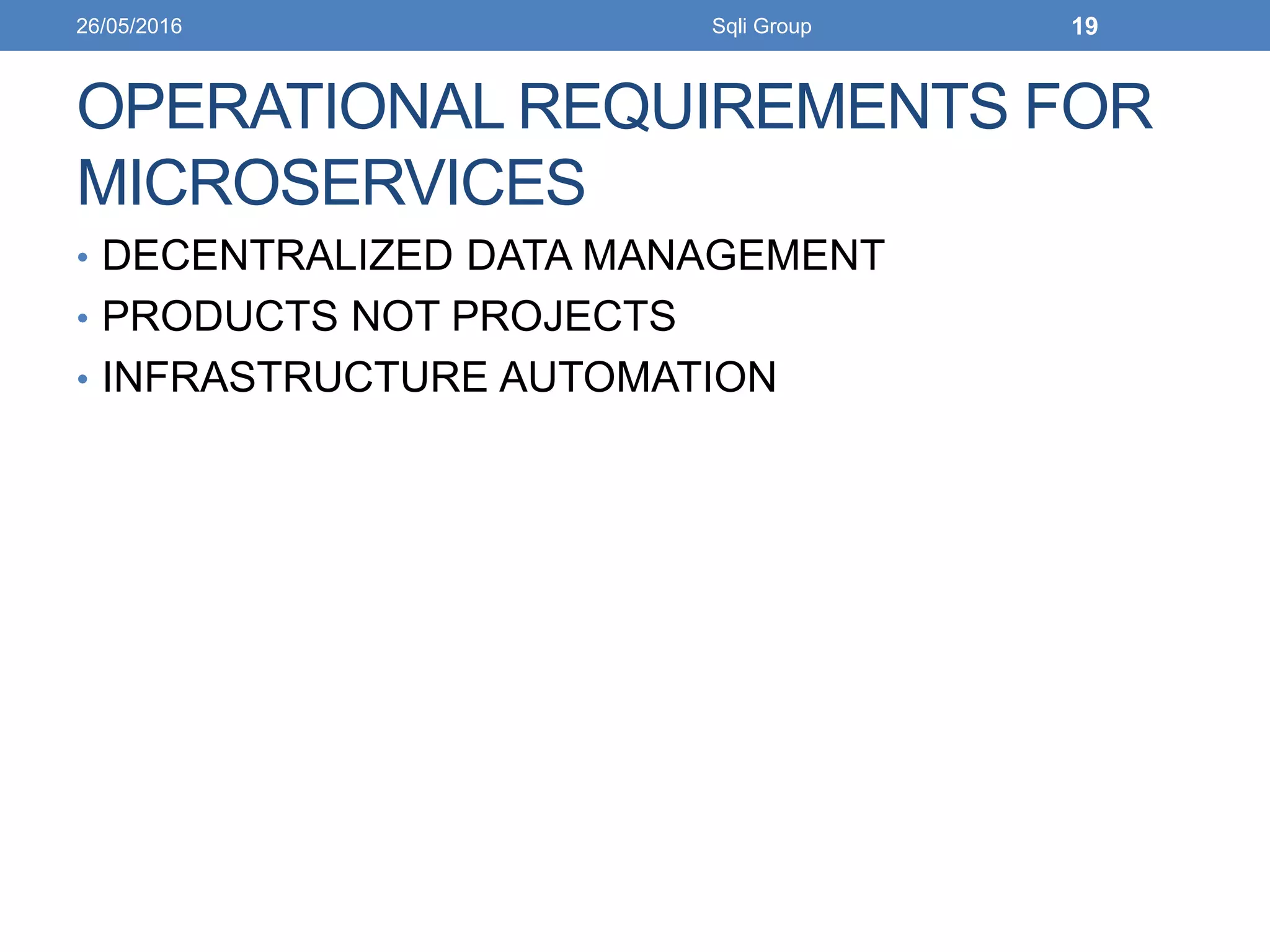 OPERATIONAL REQUIREMENTS FOR
MICROSERVICES
• DECENTRALIZED DATA MANAGEMENT
• PRODUCTS NOT PROJECTS
• INFRASTRUCTURE AUTOMATION
26/05/2016 Sqli Group 19
 