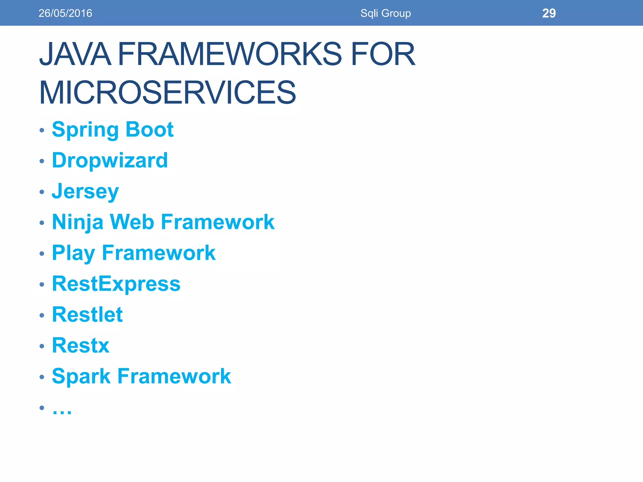 JAVA FRAMEWORKS FOR
MICROSERVICES
• Spring Boot
• Dropwizard
• Jersey
• Ninja Web Framework
• Play Framework
• RestExpress
• Restlet
• Restx
• Spark Framework
• …
26/05/2016 Sqli Group 29
 