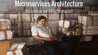 Microservices Architecture
Nirvana or Nightmare?
 