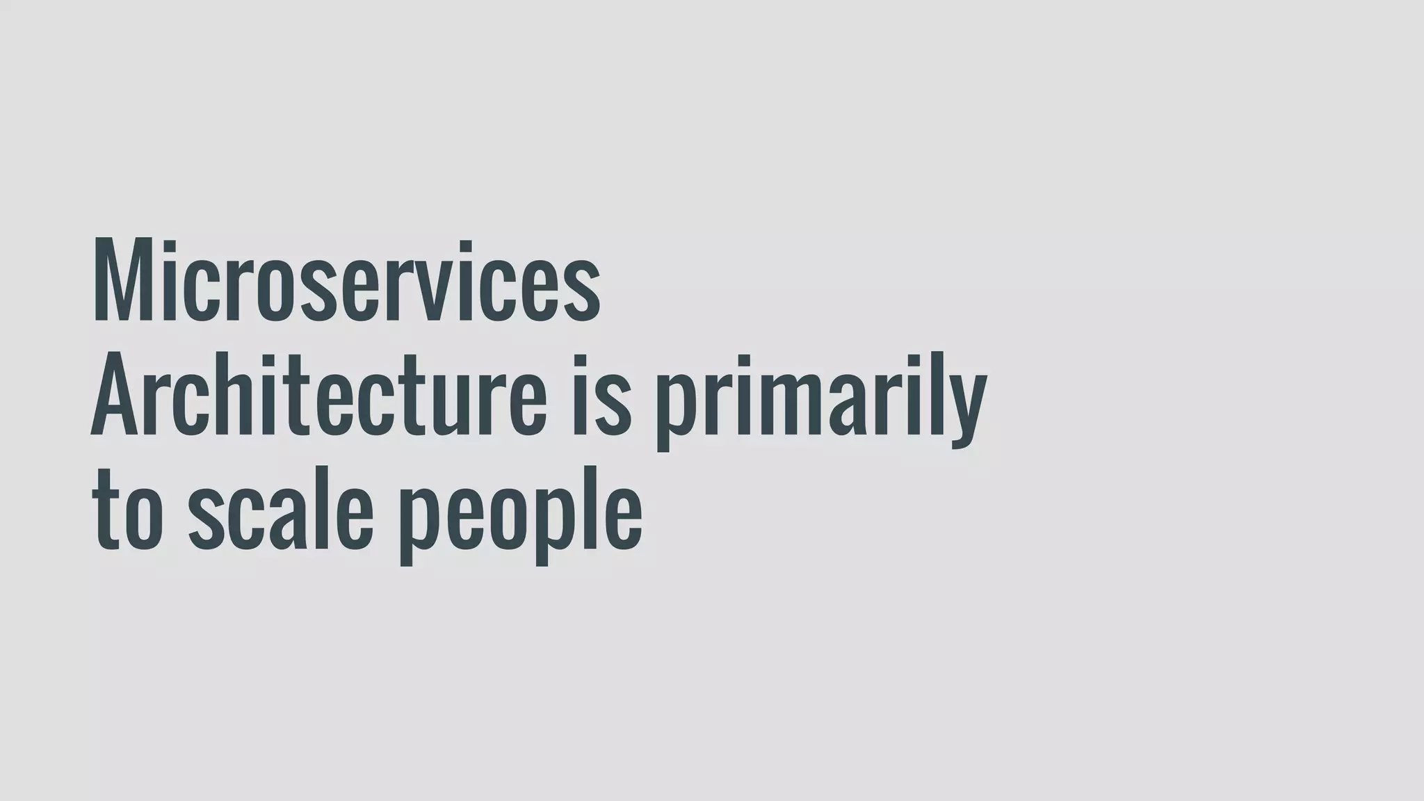 Microservices
Architecture is primarily
to scale people
 