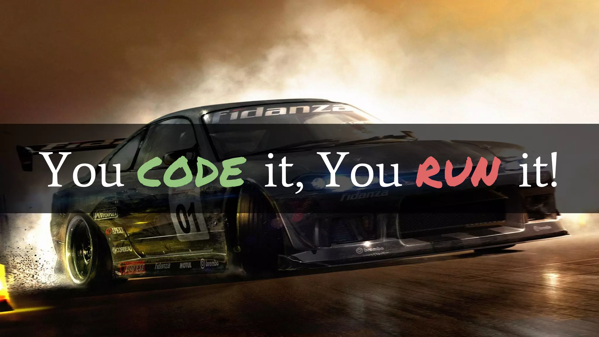 You code it, You run it!
 
