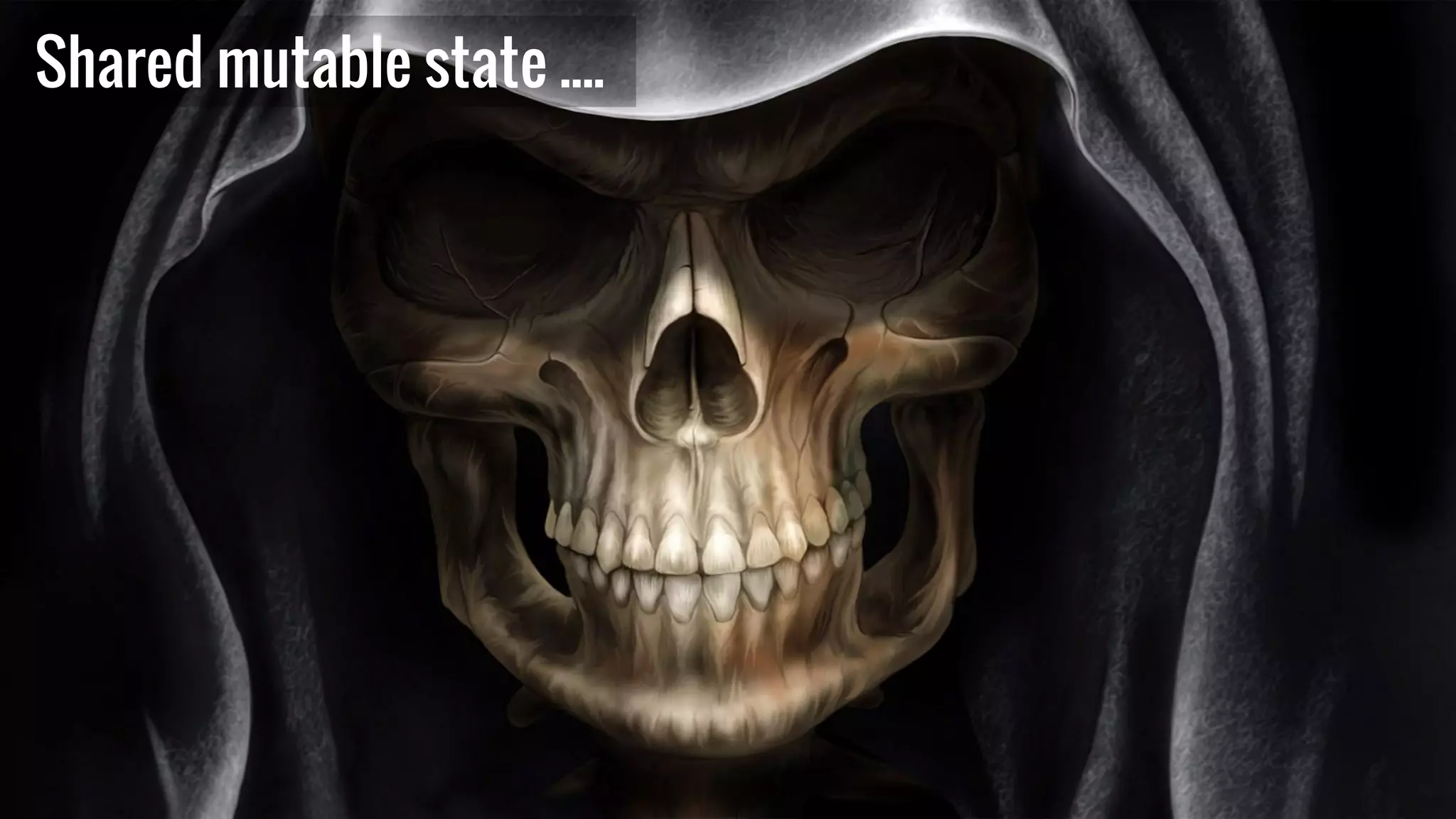 Shared mutable state ....
 