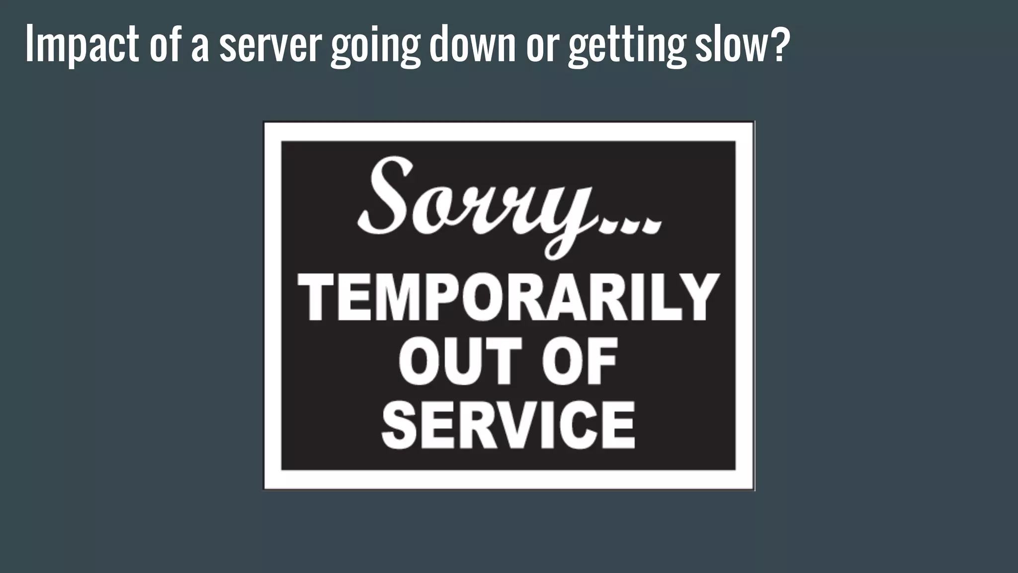 Impact of a server going down or getting slow?
 