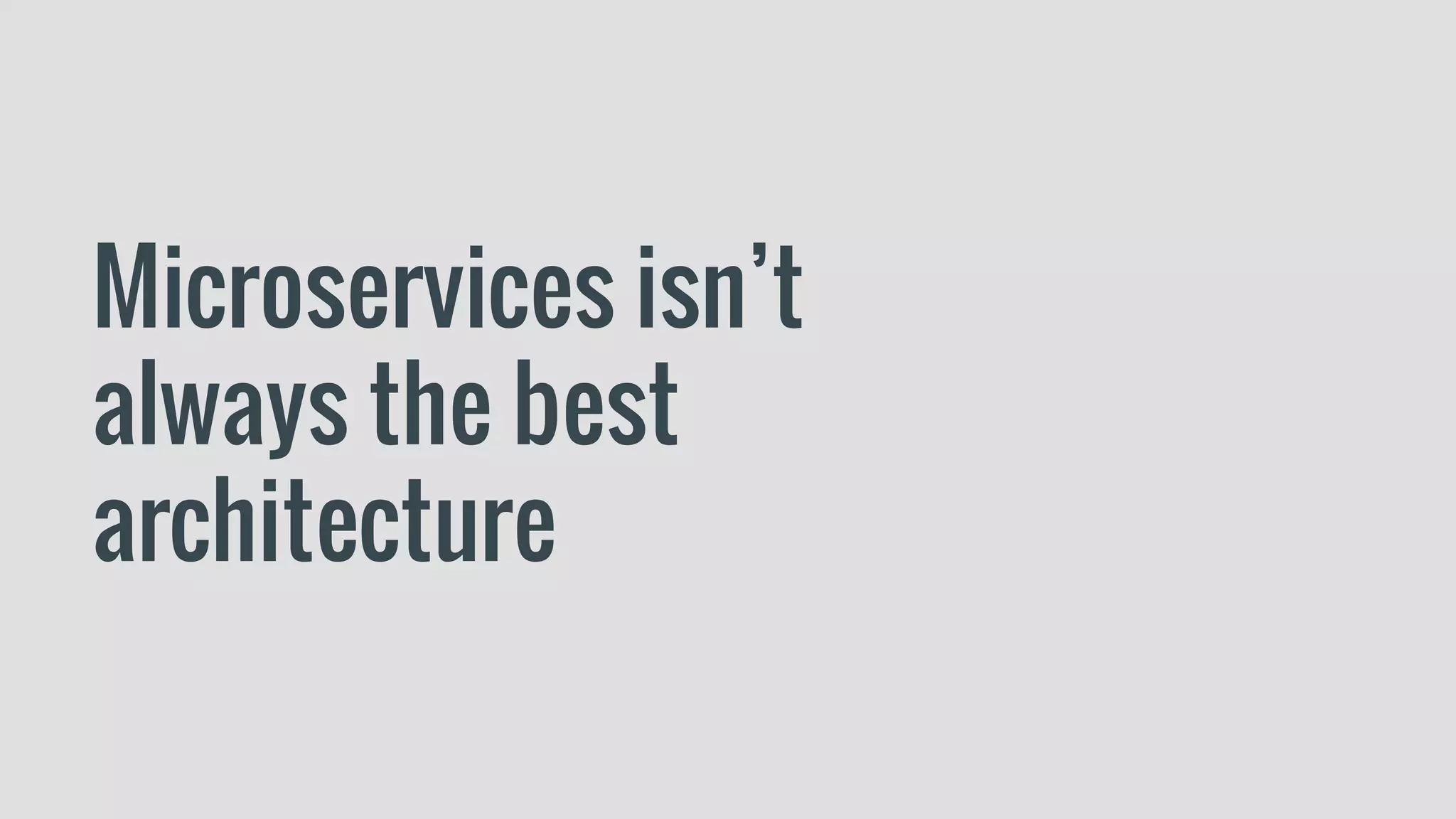 Microservices isn’t
always the best
architecture
 