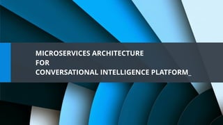 MICROSERVICES ARCHITECTURE
FOR
CONVERSATIONAL INTELLIGENCE PLATFORM_
 