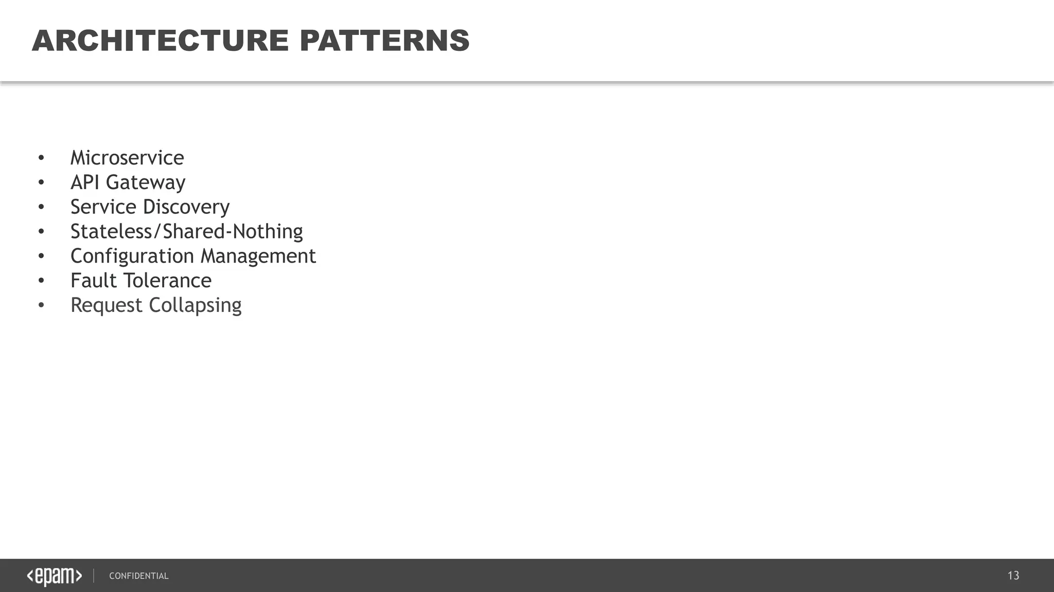 13CONFIDENTIAL
13
ARCHITECTURE PATTERNS
• Microservice
• API Gateway
• Service Discovery
• Stateless/Shared-Nothing
• Configuration Management
• Fault Tolerance
• Request Collapsing
 