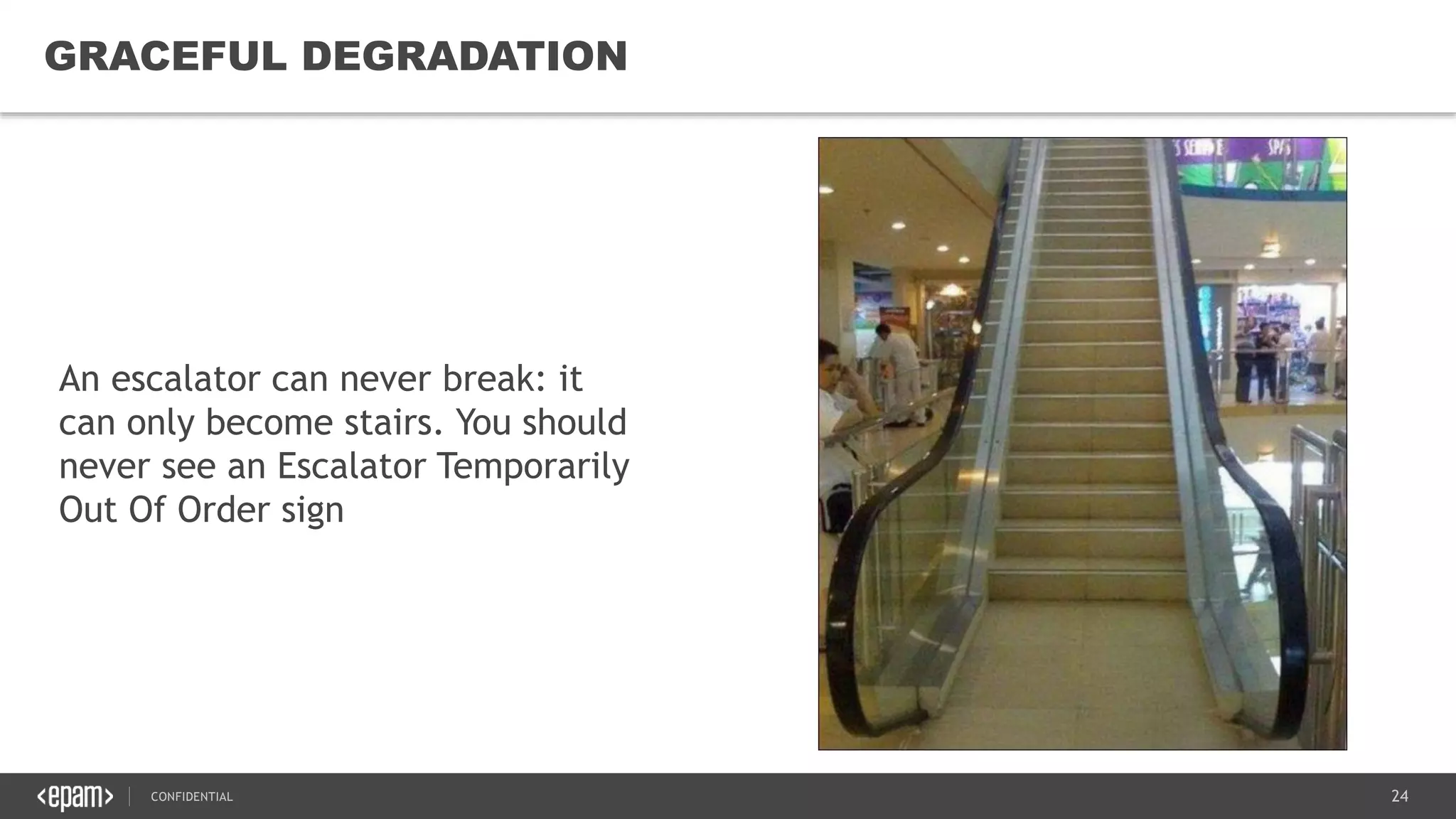 24CONFIDENTIAL
24
GRACEFUL DEGRADATION
An escalator can never break: it
can only become stairs. You should
never see an Escalator Temporarily
Out Of Order sign
 