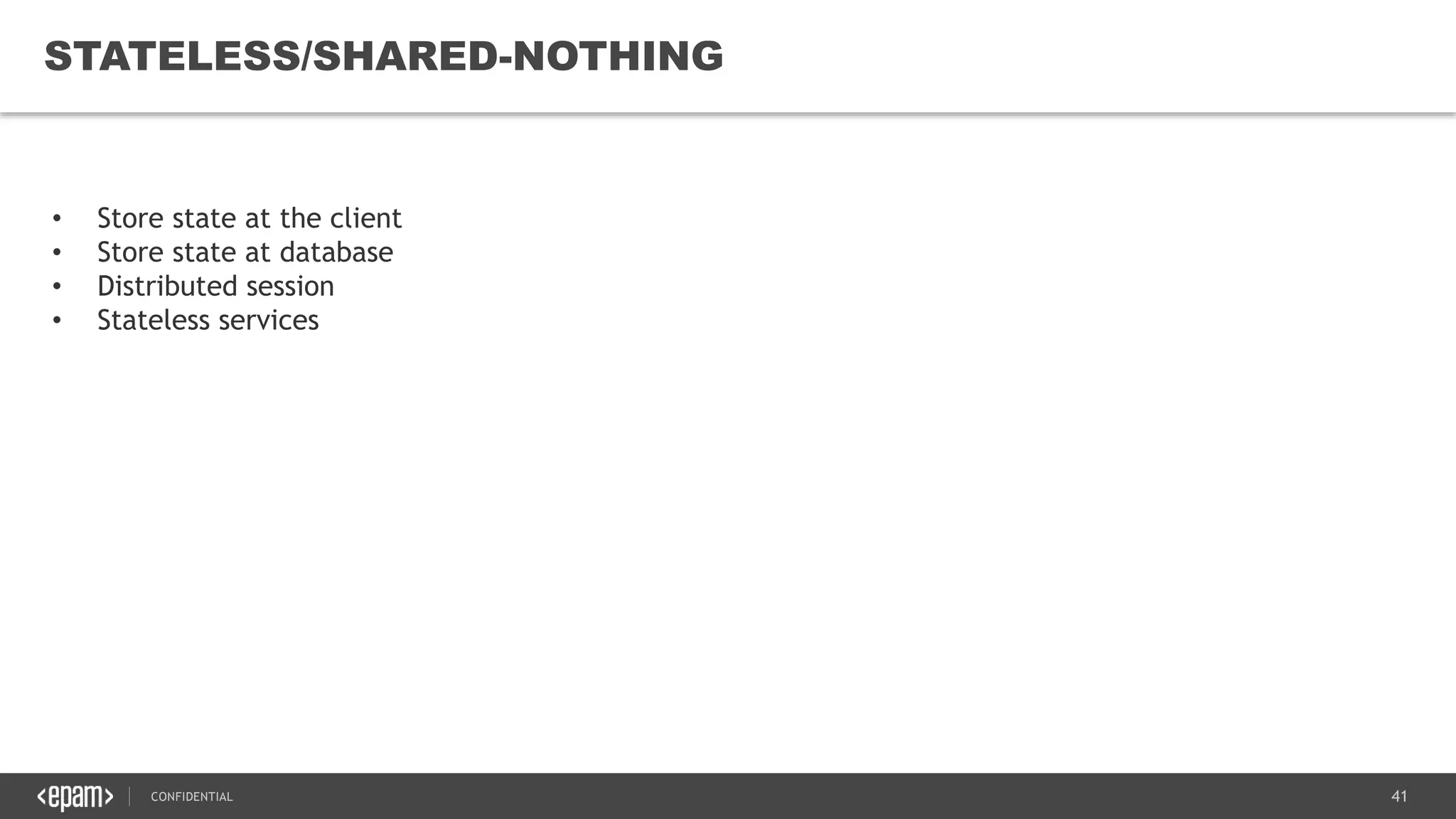 41CONFIDENTIAL
41
STATELESS/SHARED-NOTHING
• Store state at the client
• Store state at database
• Distributed session
• Stateless services
 
