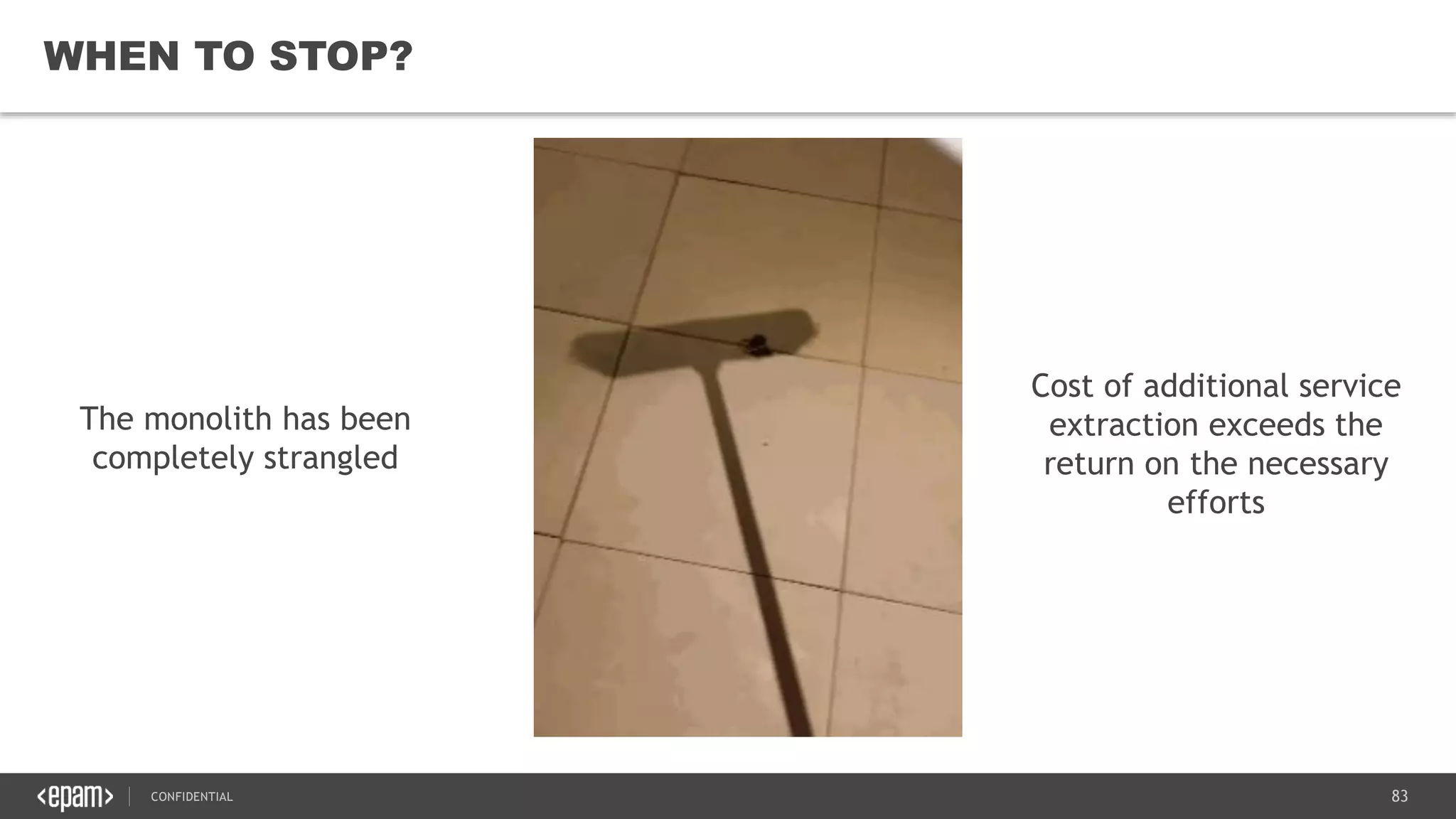 83CONFIDENTIAL
83
WHEN TO STOP?
The monolith has been
completely strangled
Cost of additional service
extraction exceeds the
return on the necessary
efforts
 
