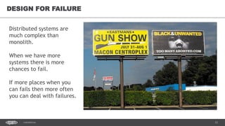 23CONFIDENTIAL
23
DESIGN FOR FAILURE
Distributed systems are
much complex than
monolith.
When we have more
systems there is more
chances to fail.
If more places when you
can fails then more often
you can deal with failures.
 