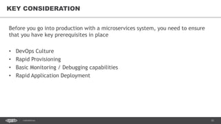 25CONFIDENTIAL
25
KEY CONSIDERATION
Before you go into production with a microservices system, you need to ensure
that you have key prerequisites in place
• DevOps Culture
• Rapid Provisioning
• Basic Monitoring / Debugging capabilities
• Rapid Application Deployment
 